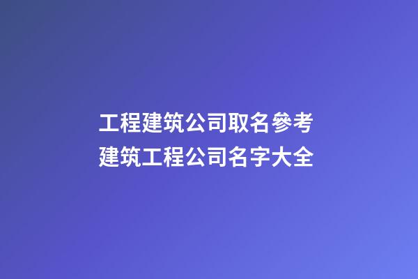 工程建筑公司取名參考 建筑工程公司名字大全-第1張-公司起名-玄機派